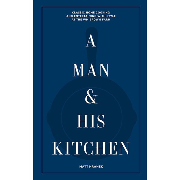 Artisan A Man & His Kitchen: Classic Home Cooking and Entertaining with Style at the Wm Brown Farm