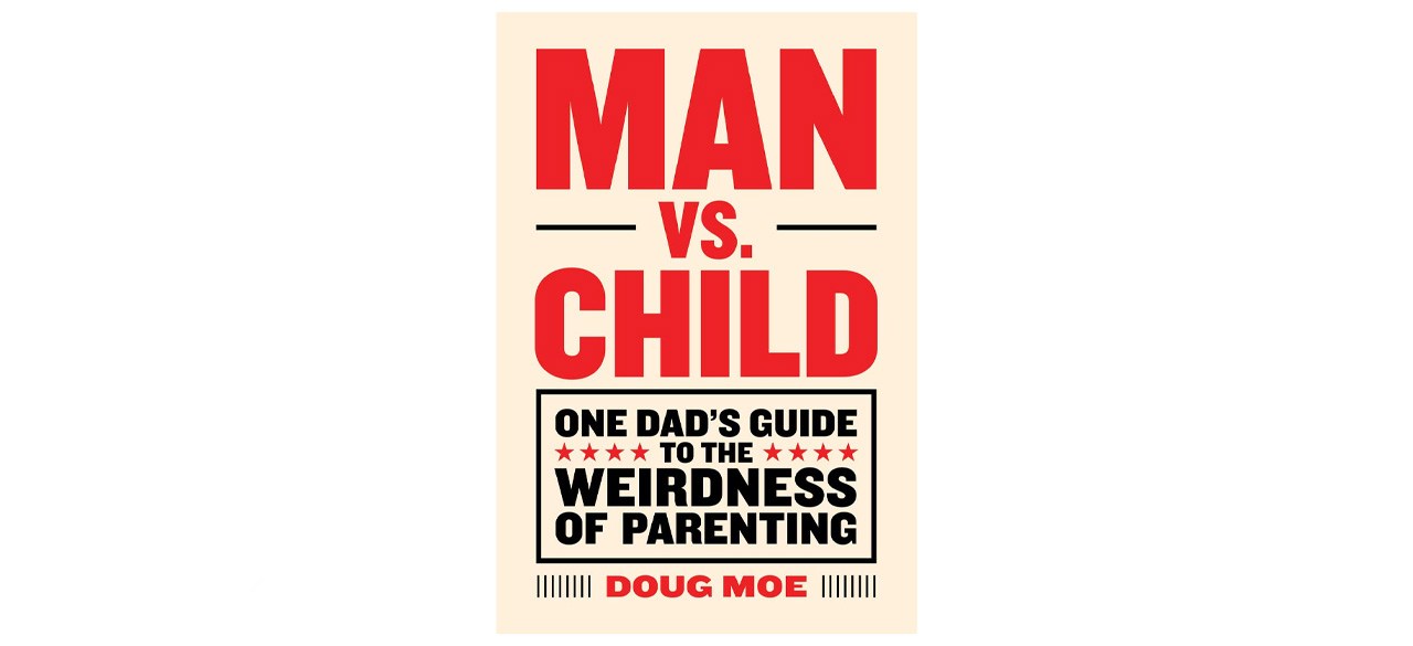 Man vs. Child: One Dad’s Guide to the Weirdness of Parenting by Doug Moe