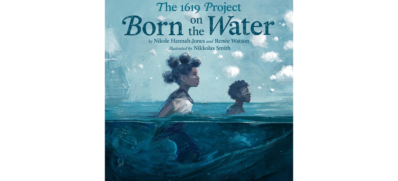 The 1619 Project: Born on the Water by Nikole Hannah-Jones and Renee Watson